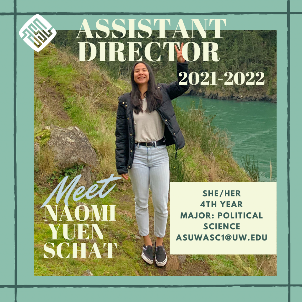 Image description: green background with darker green lines framing the post. The ASC logo is white and sits next to creme lettering on the top that reads "Assistant Director 2021-2022" there is a picture of a person holding up a peace sign and next to them is lettering that reads "Meet Naomi Yuen-Schat". Underneath is a creme box that reads "she/her. 4th year. major: political science. asuwasc1@uw.edu"